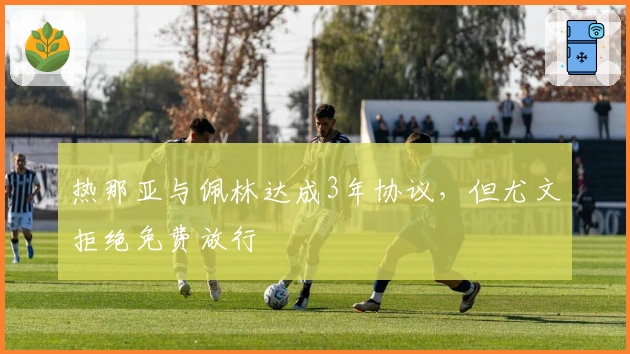 热那亚与佩林达成3年协议，但尤文拒绝免费放行