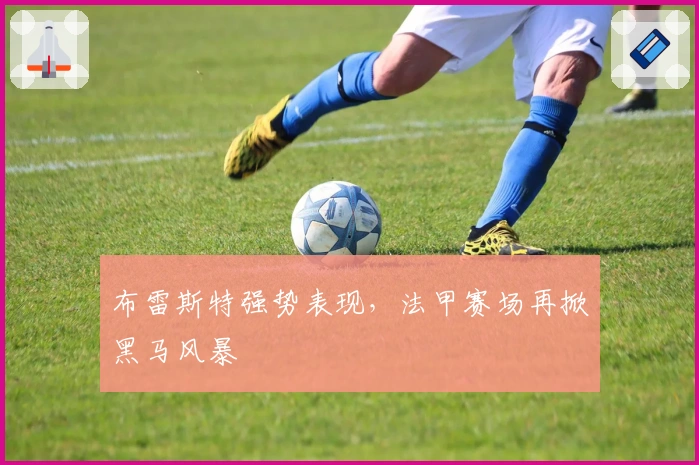 布雷斯特强势表现，法甲赛场再掀黑马风暴