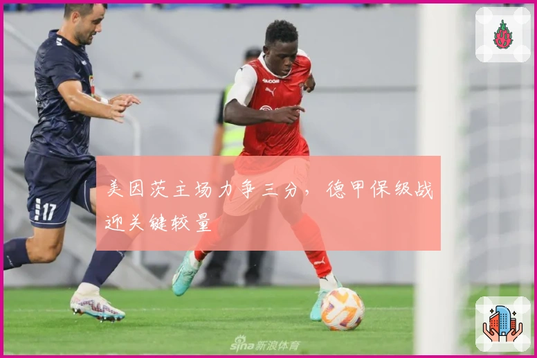 美因茨主场力争三分,德甲保级战迎关键较量