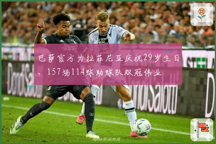 巴萨官方为拉菲尼亚庆祝29岁生日，157场114球助球队双冠伟业