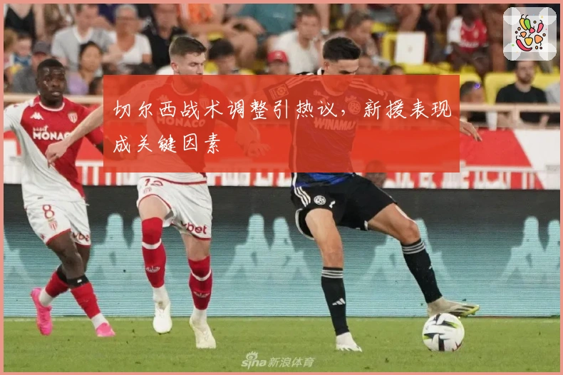 切尔西战术调整引热议，新援表现成关键因素