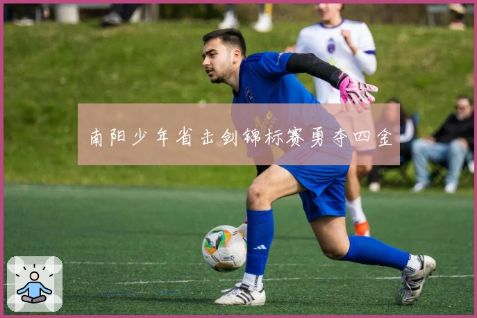 南阳少年省击剑锦标赛勇夺四金