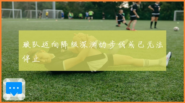 狼队迈向降级深渊的步伐或已无法停止