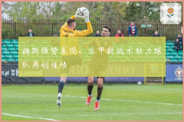 梅斯强势表现,法甲新战术助力球队再创佳绩