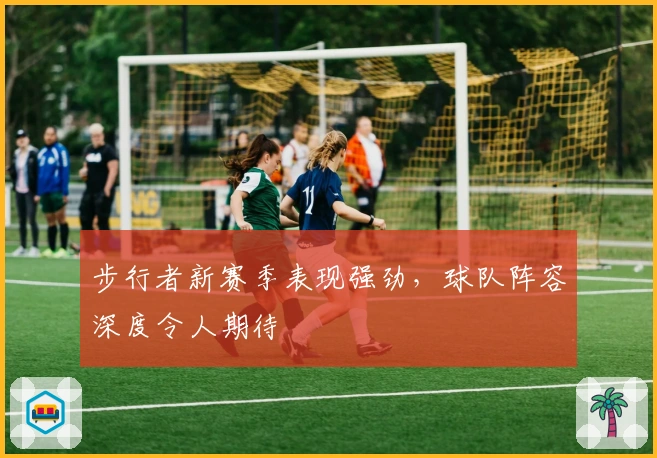 步行者新赛季表现强劲，球队阵容深度令人期待