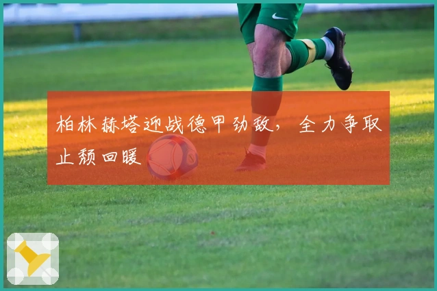 柏林赫塔迎战德甲劲敌，全力争取止颓回暖