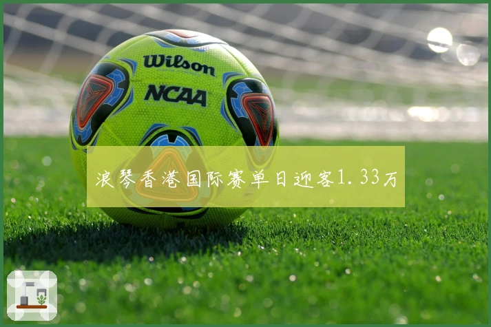 浪琴香港国际赛单日迎客1.33万