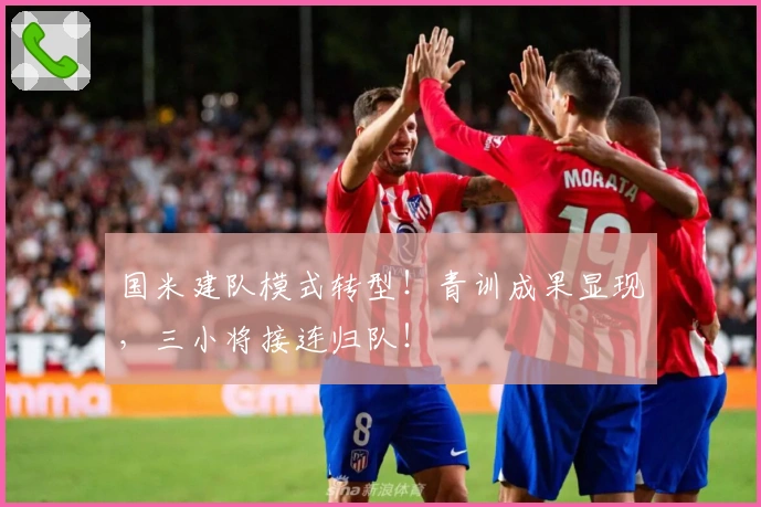 国米建队模式转型！青训成果显现，三小将接连归队！